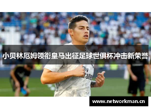 小贝林厄姆领衔皇马出征足球世俱杯冲击新荣誉
