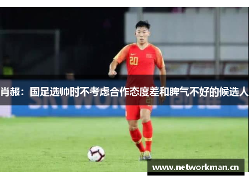 肖赧：国足选帅时不考虑合作态度差和脾气不好的候选人