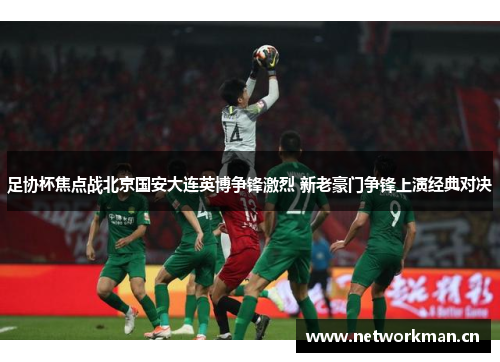 足协杯焦点战北京国安大连英博争锋激烈 新老豪门争锋上演经典对决